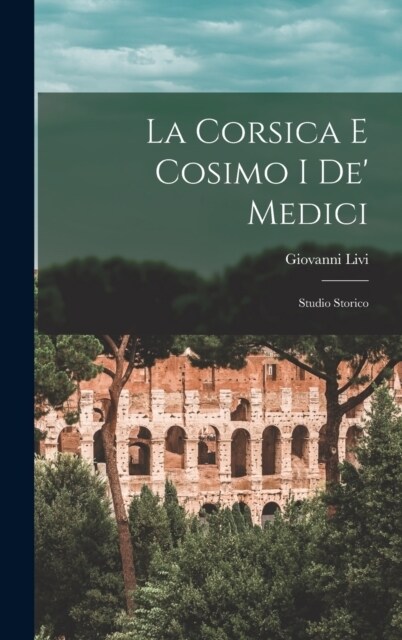 La Corsica E Cosimo I De Medici: Studio Storico (Hardcover)