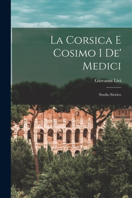 La Corsica E Cosimo I De Medici: Studio Storico (Paperback)