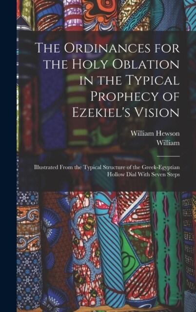 The Ordinances for the Holy Oblation in the Typical Prophecy of Ezekiels Vision: Illustrated From the Typical Structure of the Greek-Egyptian Hollow (Hardcover)