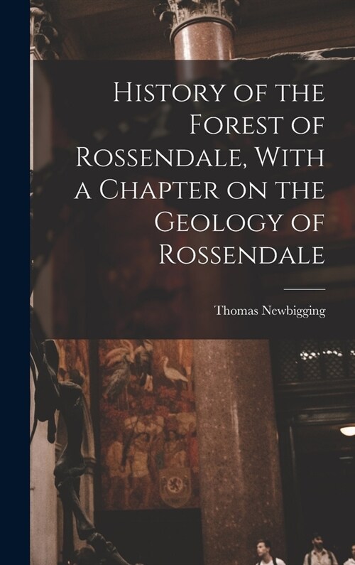 History of the Forest of Rossendale, With a Chapter on the Geology of Rossendale (Hardcover)