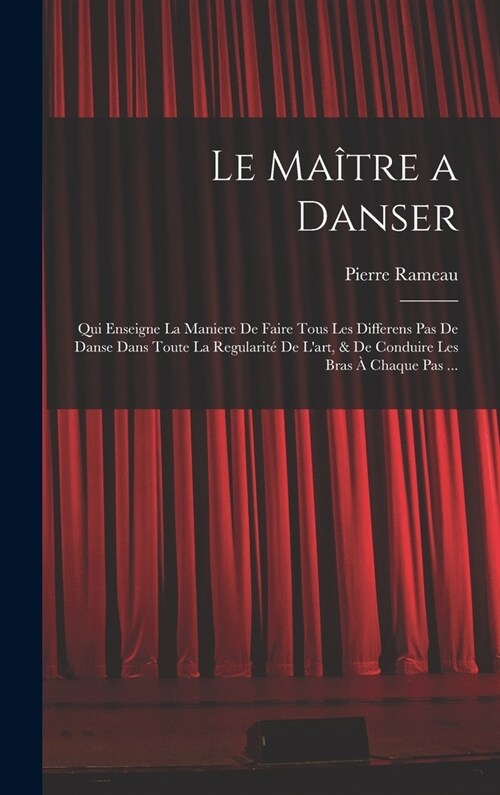 Le Ma?re a danser: Qui enseigne la maniere de faire tous les differens pas de danse dans toute la regularit?de lart, & de conduire les (Hardcover)