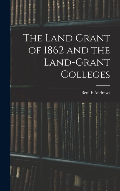 The Land Grant of 1862 and the Land-Grant Colleges (Hardcover)