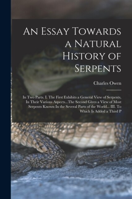 An Essay Towards a Natural History of Serpents: In two Parts. I. The First Exhibits a General View of Serpents, In Their Various Aspects...The Second (Paperback)
