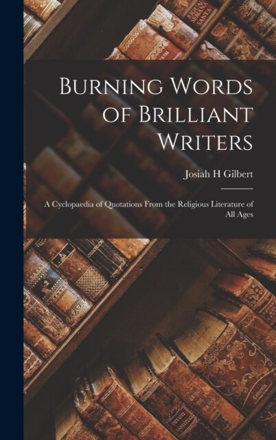 Burning Words of Brilliant Writers: A Cyclopaedia of Quotations From the Religious Literature of All Ages (Hardcover)