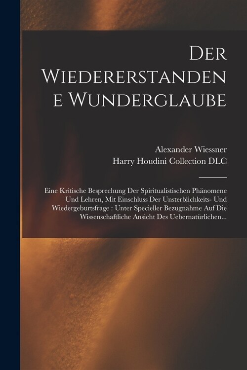 Der wiedererstandene Wunderglaube: Eine kritische Besprechung der spiritualistischen Ph?omene und Lehren, mit Einschluss der Unsterblichkeits- und Wi (Paperback)