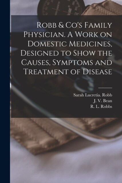 Robb & Cos Family Physician. A Work on Domestic Medicines, Designed to Show the Causes, Symptoms and Treatment of Disease (Paperback)