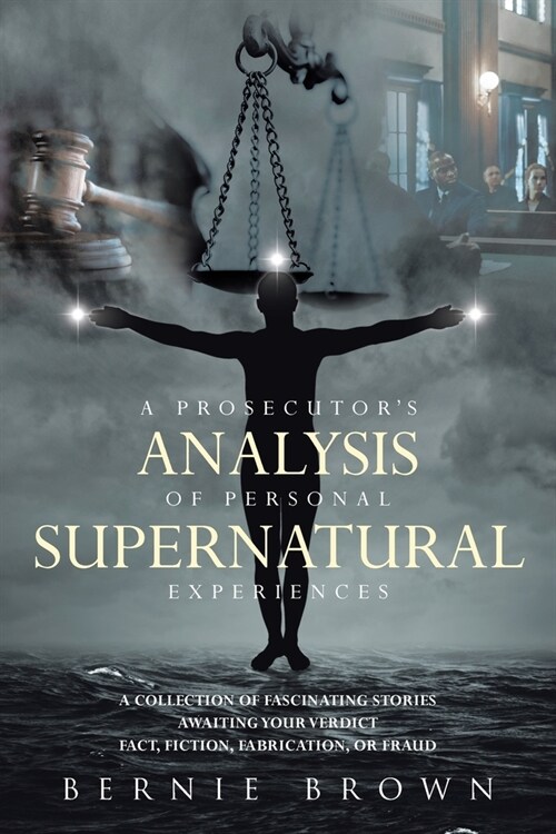 A Prosecutors Analysis of Personal Supernatural Experiences: A Collection of Fascinating Stories Awaiting Your Verdict-Fact, Fiction, Fabrication, or (Paperback)