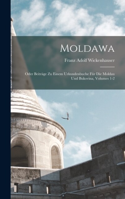 Moldawa; Oder Beitr?e Zu Einem Urkundenbuche F? Die Moldau Und Bukovina, Volumes 1-2 (Hardcover)