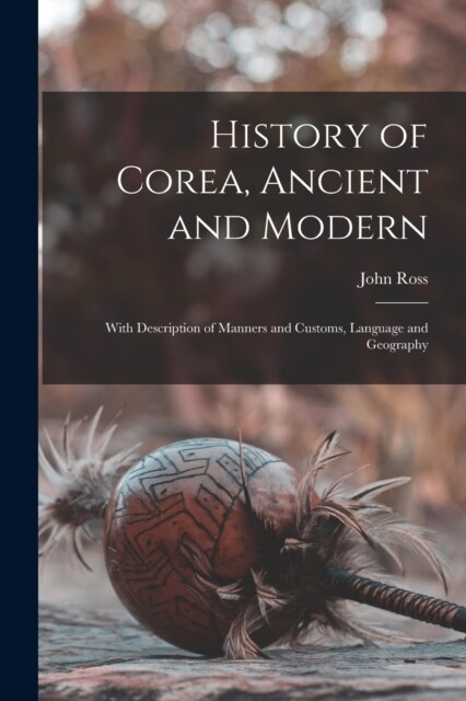 History of Corea, Ancient and Modern: With Description of Manners and Customs, Language and Geography (Paperback)
