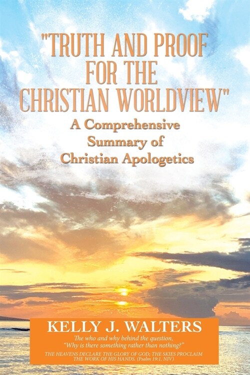 Truth and Proof for the Christian Worldview a Comprehensive Summary of Christian Apologetics: The Who and Why Behind the Question, Why Is There Som (Paperback)