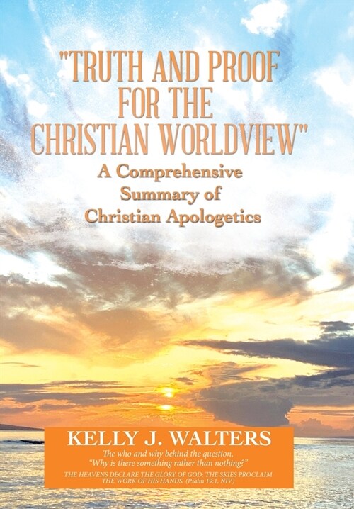 Truth and Proof for the Christian Worldview a Comprehensive Summary of Christian Apologetics: The Who and Why Behind the Question, Why Is There Som (Hardcover)