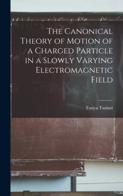 The Canonical Theory of Motion of a Charged Particle in a Slowly Varying Electromagnetic Field (Hardcover)