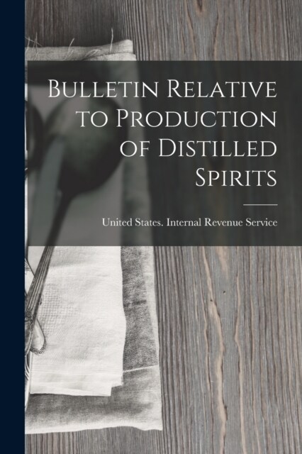 Bulletin Relative to Production of Distilled Spirits (Paperback)