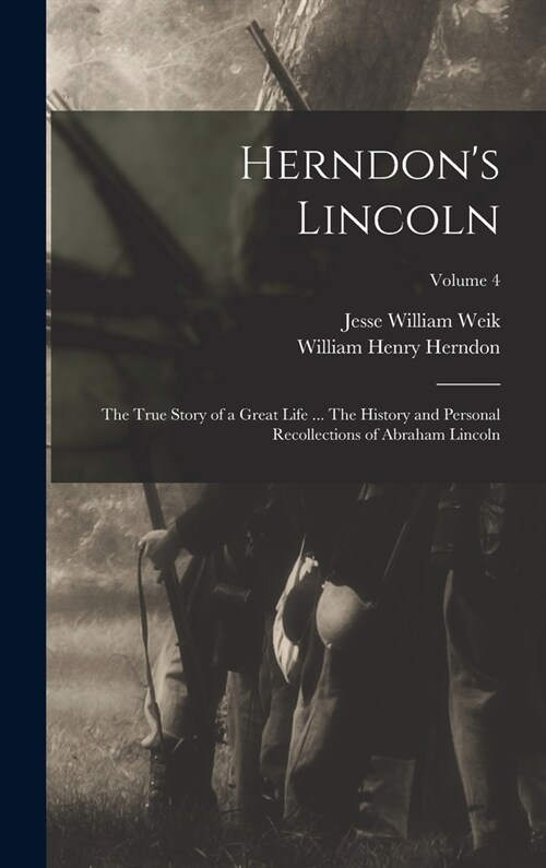 Herndons Lincoln; the True Story of a Great Life ... The History and Personal Recollections of Abraham Lincoln; Volume 4 (Hardcover)