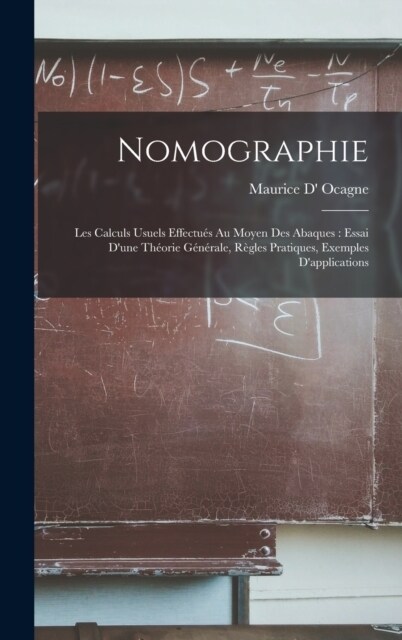 Nomographie: Les Calculs Usuels Effectu? Au Moyen Des Abaques: Essai Dune Th?rie G??ale, R?les Pratiques, Exemples Dapplicat (Hardcover)