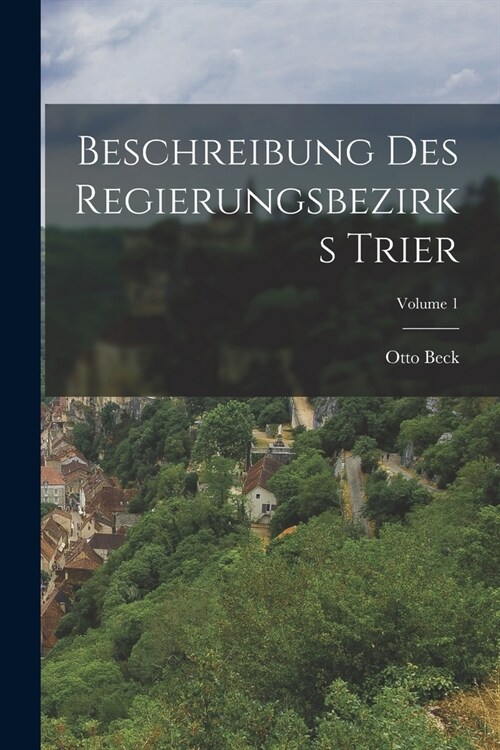 Beschreibung des Regierungsbezirks Trier; Volume 1 (Paperback)