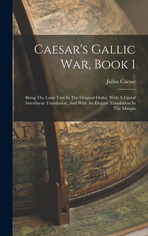 Caesars Gallic War, Book 1: Being The Latin Text In The Original Order, With A Literal Interlinear Translation, And With An Elegant Translation In (Hardcover)
