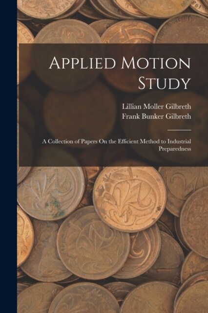 Applied Motion Study: A Collection of Papers On the Efficient Method to Industrial Preparedness (Paperback)