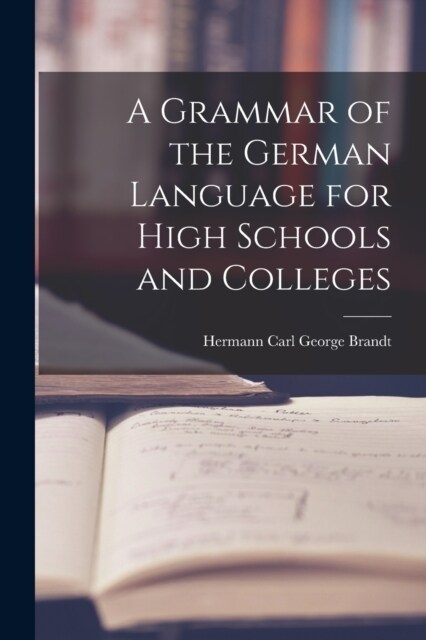 A Grammar of the German Language for High Schools and Colleges (Paperback)