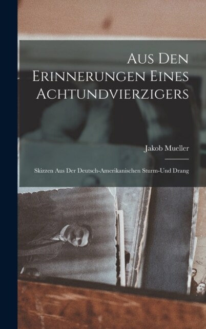 Aus den Erinnerungen Eines Achtundvierzigers: Skizzen aus der Deutsch-amerikanischen Sturm-und Drang (Hardcover)