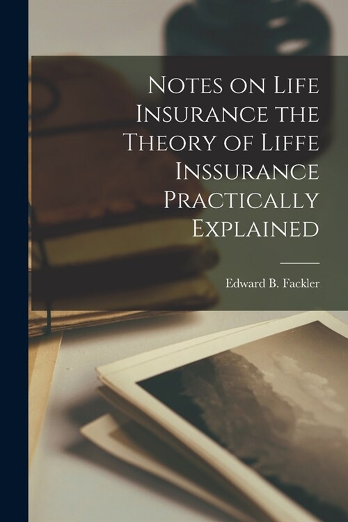 Notes on Life Insurance the Theory of Liffe Inssurance Practically Explained (Paperback)