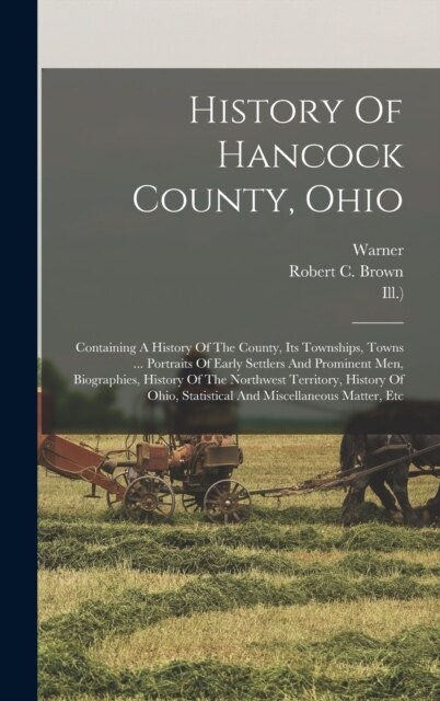 History Of Hancock County, Ohio: Containing A History Of The County, Its Townships, Towns ... Portraits Of Early Settlers And Prominent Men, Biographi (Hardcover)