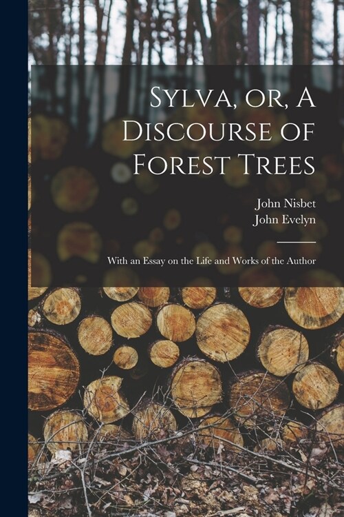 Sylva, or, A Discourse of Forest Trees: With an Essay on the Life and Works of the Author (Paperback)