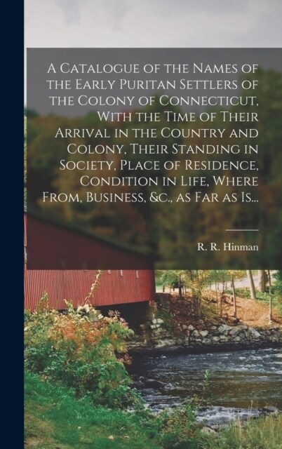 A Catalogue of the Names of the Early Puritan Settlers of the Colony of Connecticut, With the Time of Their Arrival in the Country and Colony, Their S (Hardcover)