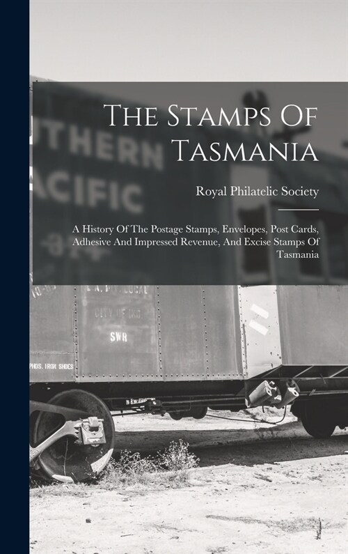 The Stamps Of Tasmania: A History Of The Postage Stamps, Envelopes, Post Cards, Adhesive And Impressed Revenue, And Excise Stamps Of Tasmania (Hardcover)