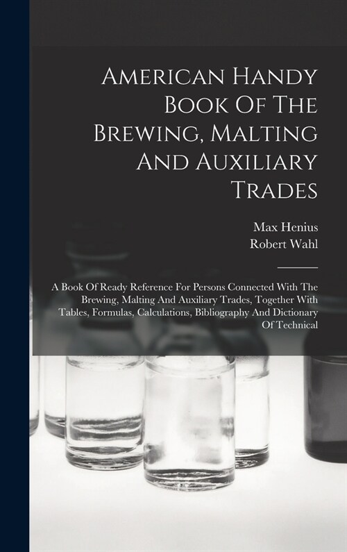 American Handy Book Of The Brewing, Malting And Auxiliary Trades: A Book Of Ready Reference For Persons Connected With The Brewing, Malting And Auxili (Hardcover)