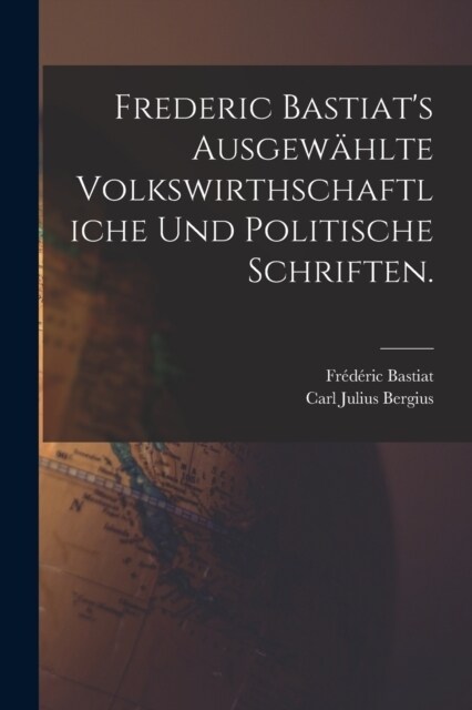 Frederic Bastiats ausgew?lte volkswirthschaftliche und politische Schriften. (Paperback)