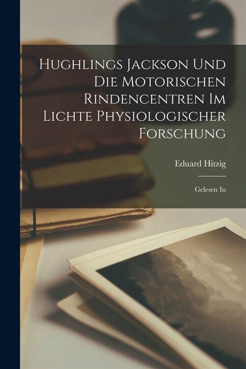 Hughlings Jackson und die Motorischen Rindencentren im Lichte Physiologischer Forschung: Gelesen In (Paperback)