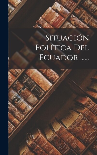 Situaci? Pol?ica Del Ecuador ...... (Hardcover)