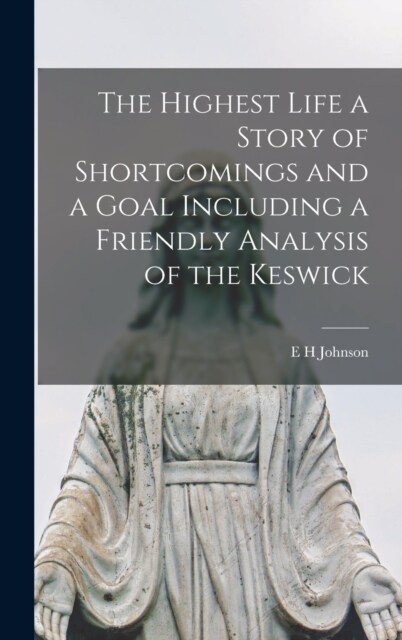 The Highest Life a Story of Shortcomings and a Goal Including a Friendly Analysis of the Keswick (Hardcover)