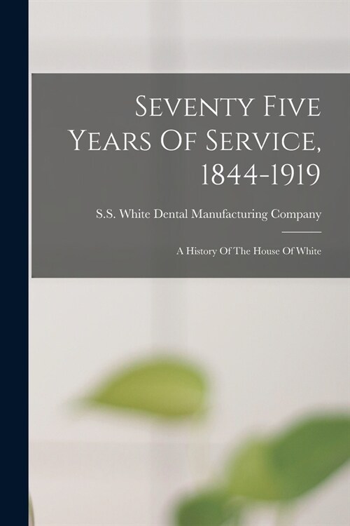 Seventy Five Years Of Service, 1844-1919: A History Of The House Of White (Paperback)