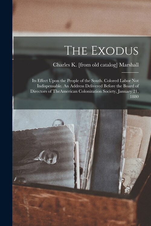 The Exodus: Its Effect Upon the People of the South. Colored Labor not Indispensable. An Address Delivered Before the Board of Dir (Paperback)