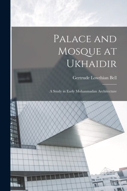 Palace and Mosque at Ukhaidir: A Study in Early Mohanmadan Architecture (Paperback)