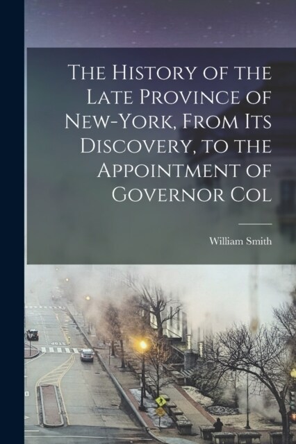 The History of the Late Province of New-York, From its Discovery, to the Appointment of Governor Col (Paperback)