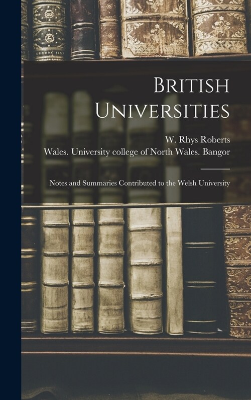 British Universities: Notes and Summaries Contributed to the Welsh University (Hardcover)