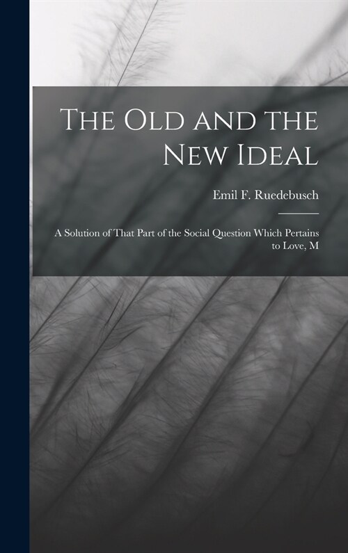 The old and the new Ideal: A Solution of That Part of the Social Question Which Pertains to Love, M (Hardcover)