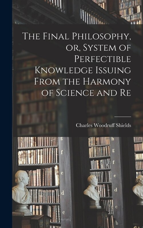 The Final Philosophy, or, System of Perfectible Knowledge Issuing From the Harmony of Science and Re (Hardcover)