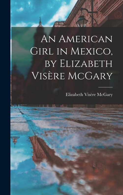 An American Girl in Mexico, by Elizabeth Vis?e McGary (Hardcover)