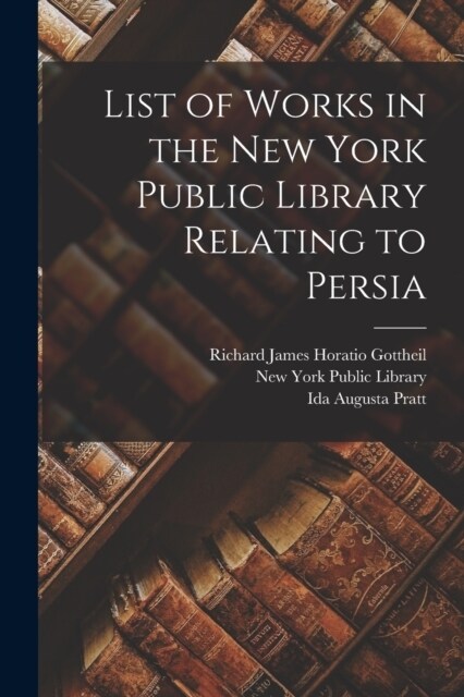 List of Works in the New York Public Library Relating to Persia (Paperback)