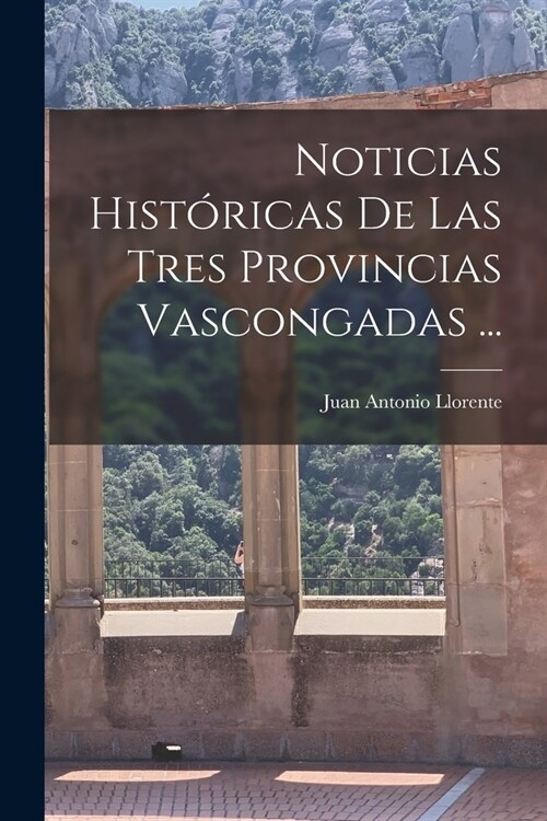 Noticias Hist?icas De Las Tres Provincias Vascongadas ... (Paperback)