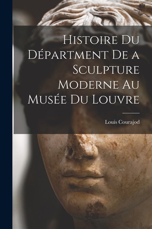 Histoire du D?artment de a Sculpture Moderne au Mus? du Louvre (Paperback)