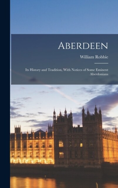 Aberdeen: Its History and Tradition, With Notices of Some Eminent Aberdonians (Hardcover)