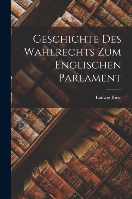 Geschichte Des Wahlrechts Zum Englischen Parlament (Paperback)