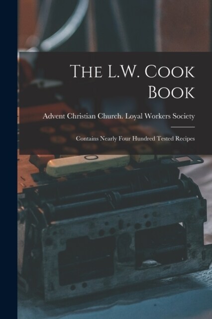The L.W. Cook Book: Contains Nearly Four Hundred Tested Recipes (Paperback)