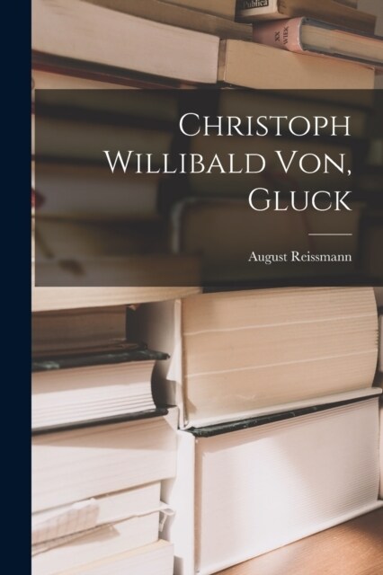 Christoph Willibald Von, Gluck (Paperback)