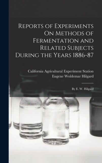 Reports of Experiments On Methods of Fermentation and Related Subjects During the Years 1886-87: By E. W. Hilgard (Hardcover)